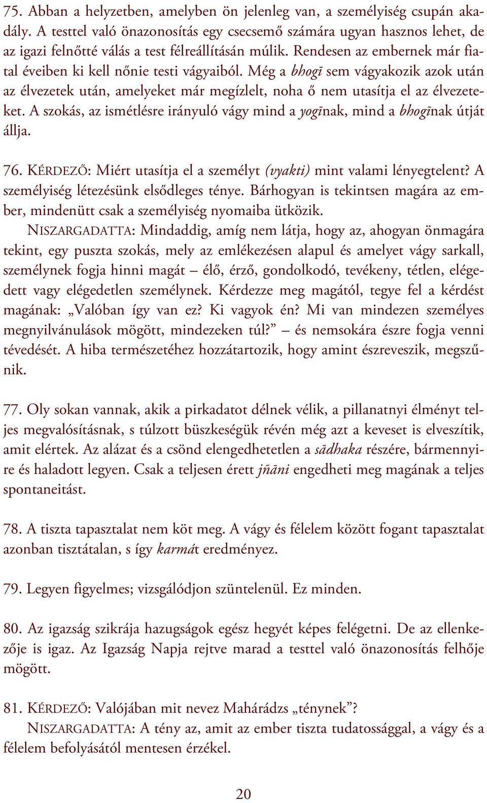 Még a bhogī sem vágyakozik azok után az élvezetek után, amelyeket már megízlelt, noha ő nem utasítja el az élvezeteket.