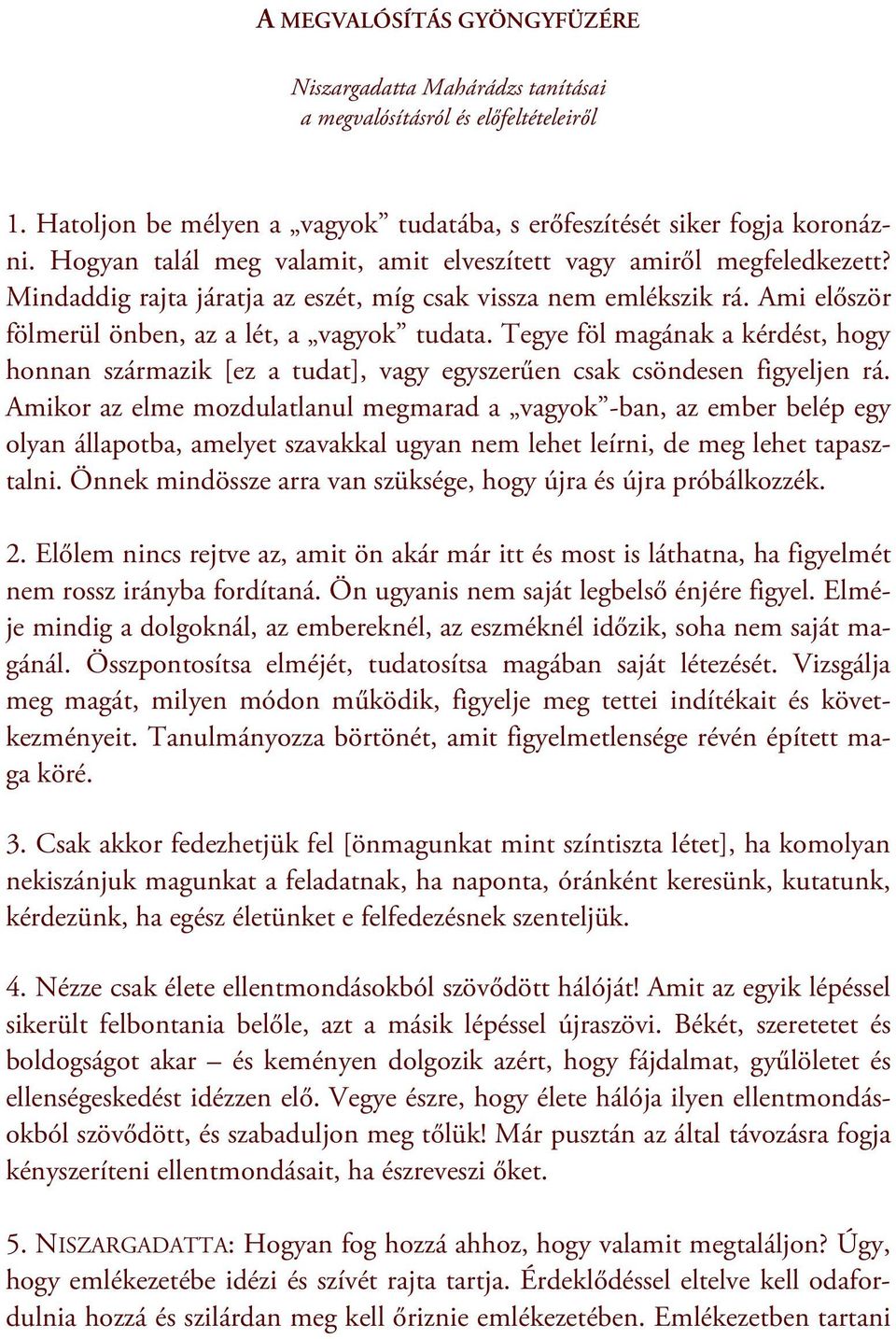 Tegye föl magának a kérdést, hogy honnan származik [ez a tudat], vagy egyszerűen csak csöndesen figyeljen rá.