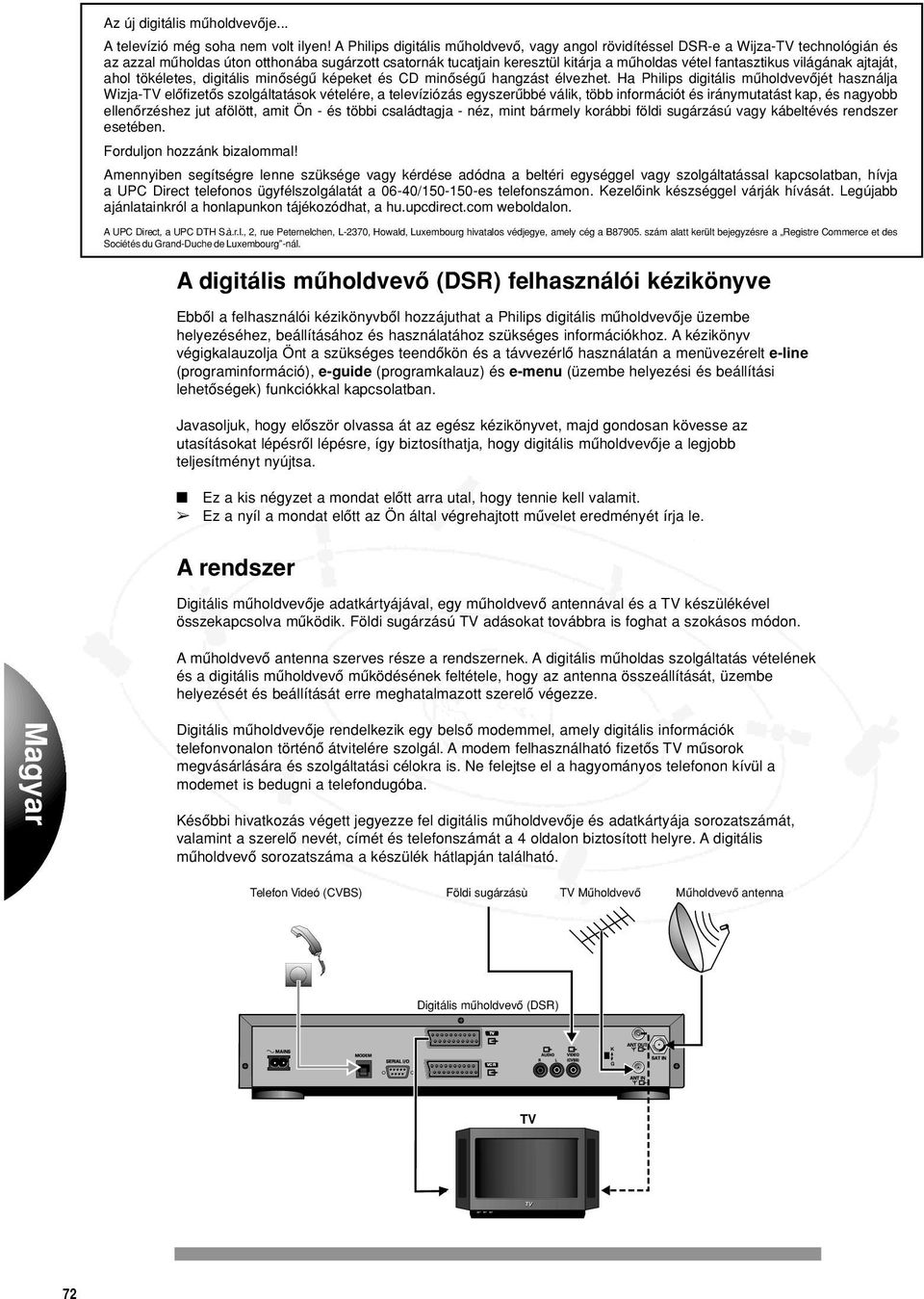 .. sugárzott csatornák tucatjain keresztül kitárja a mûholdas vétel fantasztikus világának ajtaját, ahol tökéletes, digitális minôségû képeket és CD minôségû hangzást élvezhet.