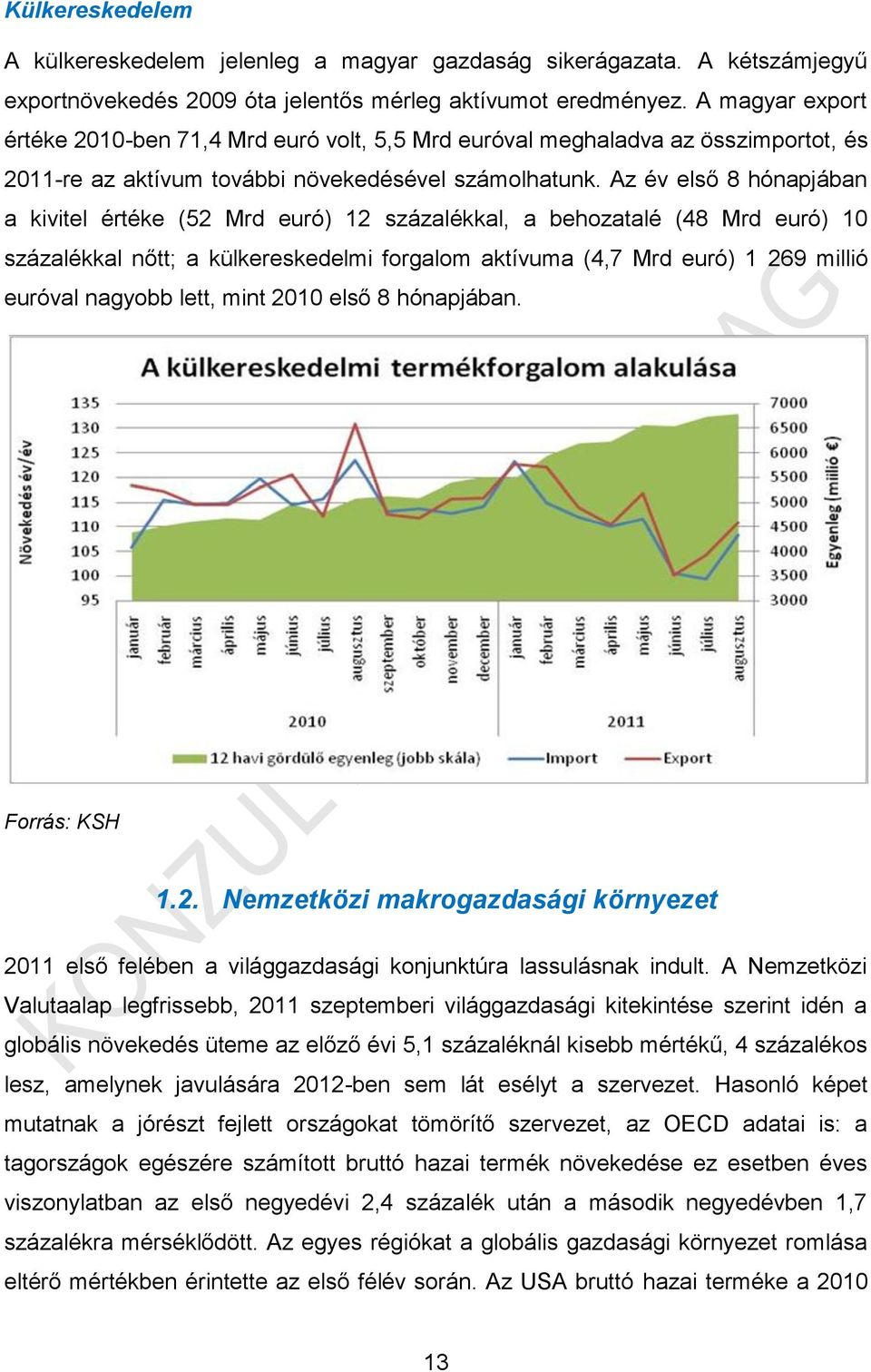 Az év első 8 hónapjában a kivitel értéke (52 Mrd euró) 12 százalékkal, a behozatalé (48 Mrd euró) 10 százalékkal nőtt; a külkereskedelmi forgalom aktívuma (4,7 Mrd euró) 1 269 millió euróval nagyobb