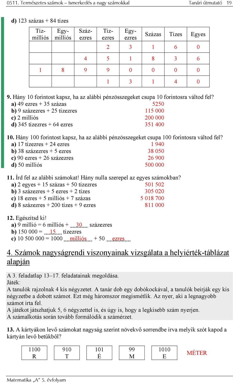 a) 49 ezres + 35 százas 5250 b) 9 százezres + 25 tízezres 5 000 c) 2 milliós 200 000 d) 345 tízezres + 64 ezres 35 400 0.