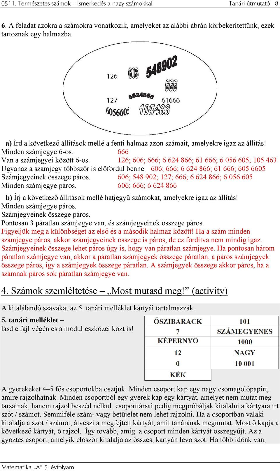 26; 606; 666; 6 624 866; 6 666; 6 056 605; 05 463 Ugyanaz a számjegy többször is előfordul benne. 606; 666; 6 624 866; 6 666; 605 6605 Számjegyeinek összege páros.