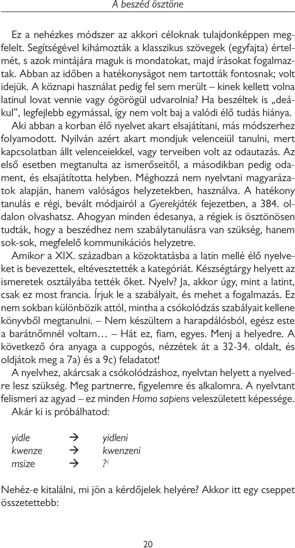 Ha beszéltek is deákul, legfejlebb egymással, így nem volt baj a valódi élő tudás hiánya. Aki abban a korban élő nyelvet akart elsajátítani, más módszerhez folyamodott.