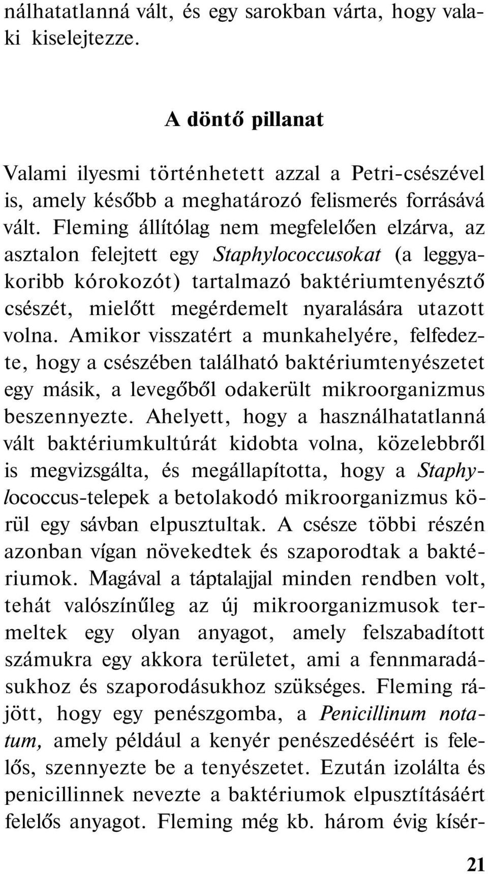 Amikor visszatért a munkahelyére, felfedezte, hogy a csészében található baktériumtenyészetet egy másik, a levegőből odakerült mikroorganizmus beszennyezte.