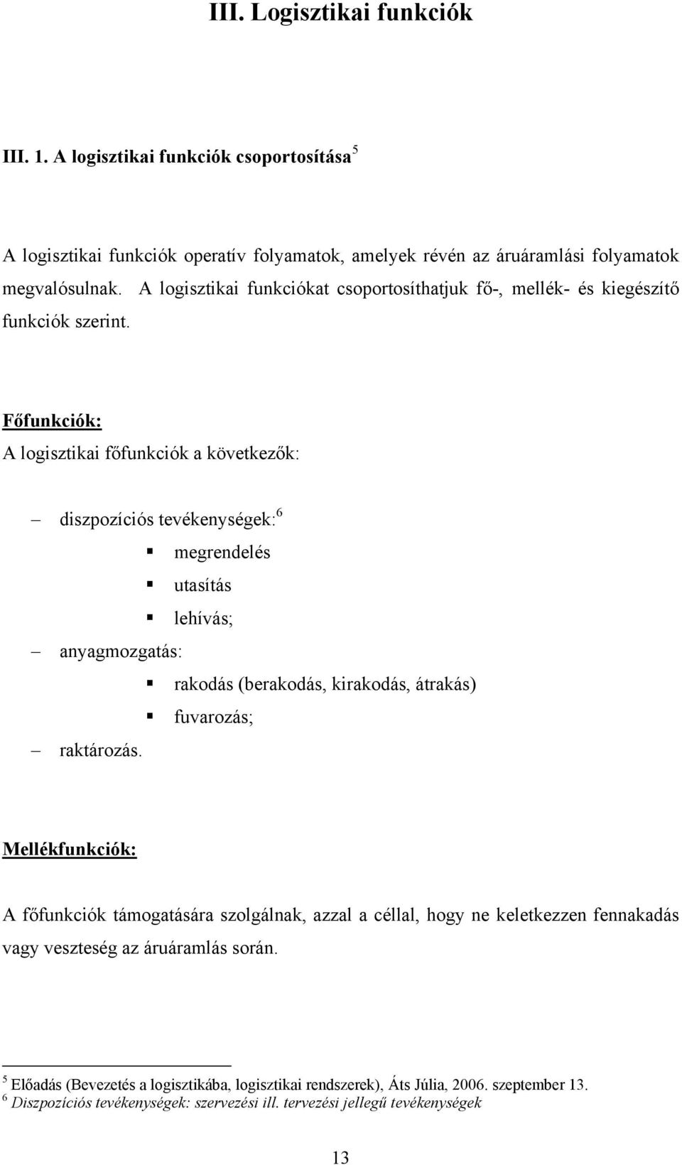 Főfunkciók: A logisztikai főfunkciók a következők: diszpozíciós tevékenységek: 6 megrendelés utasítás lehívás; anyagmozgatás: rakodás (berakodás, kirakodás, átrakás) fuvarozás; raktározás.