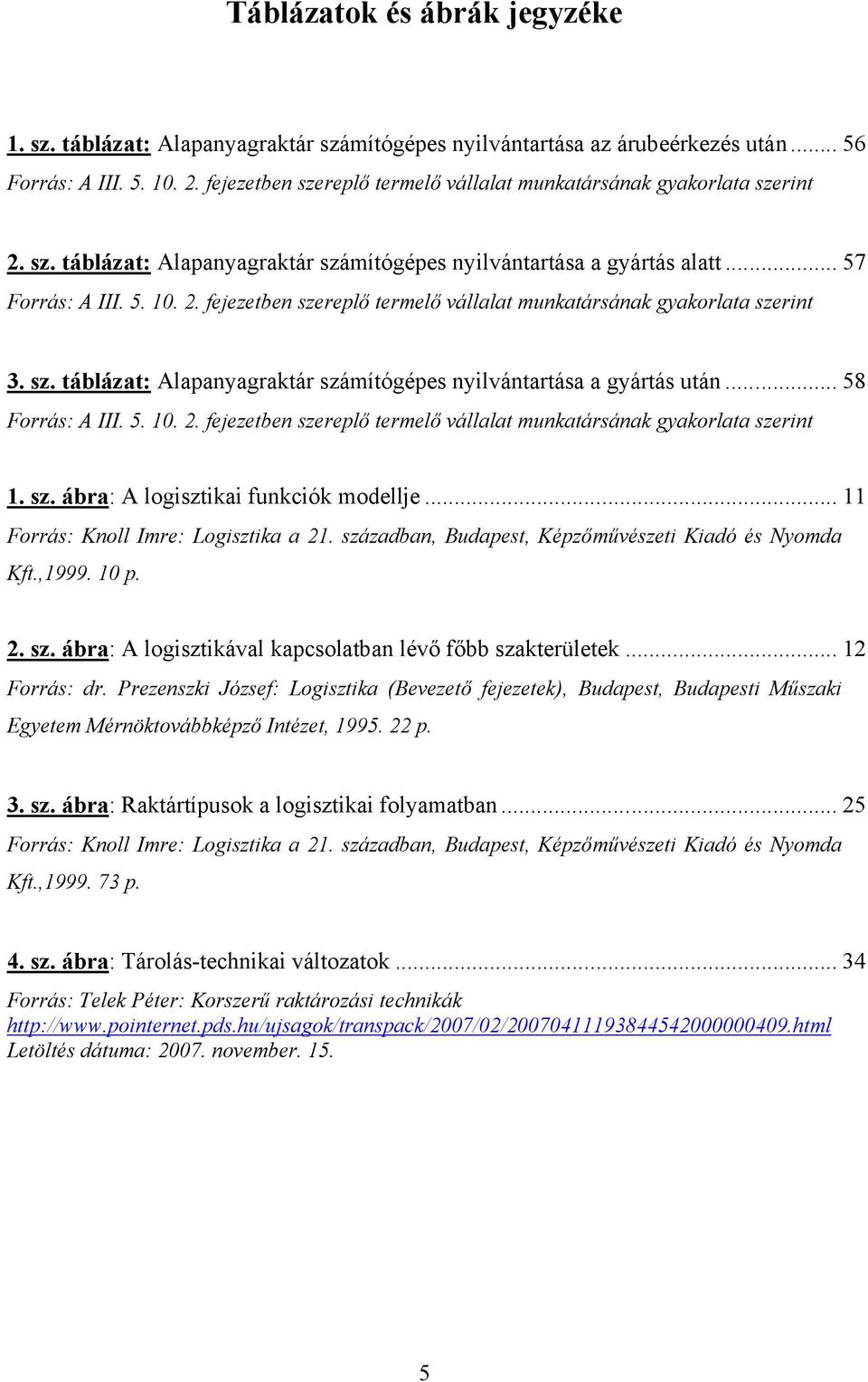 sz. táblázat: Alapanyagraktár számítógépes nyilvántartása a gyártás után... 58 Forrás: A III. 5. 10. 2. fejezetben szereplő termelő vállalat munkatársának gyakorlata szerint 1. sz. ábra: A logisztikai funkciók modellje.