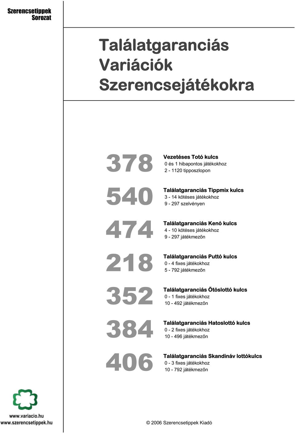 Találatgaranciás Puttó kulcs 0-4 fixes játékokhoz 5-792 n 352 Találatgaranciás Ötöslottó kulcs 0-1 fixes játékokhoz 10-492 n 384 Találatgaranciás