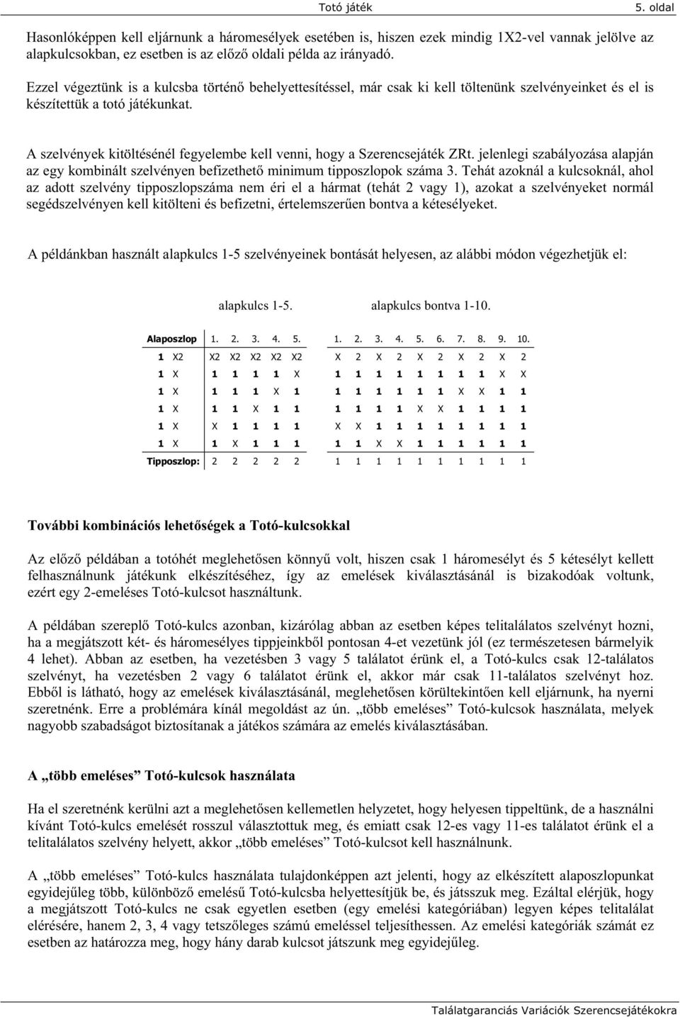 A szelvények kitöltésénél fegyelembe kell venni, hogy a Szerencsejáték ZRt. jelenlegi szabályozása alapján az egy kombinált szelvényen befizethet minimum tipposzlopok száma 3.