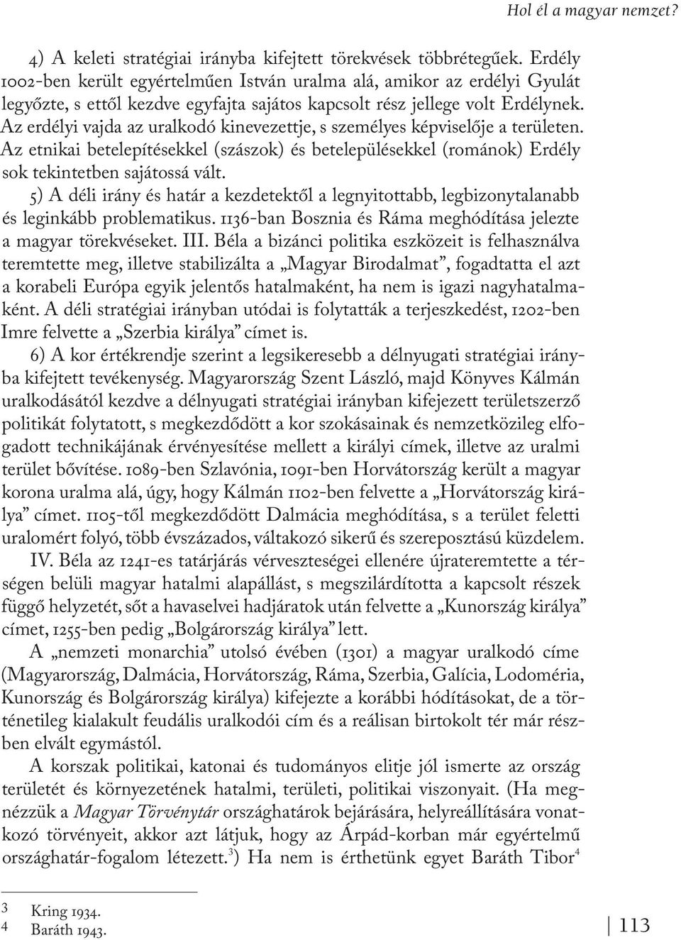 Az erdélyi vajda az uralkodó kinevezettje, s személyes képviselője a területen. Az etnikai betelepítésekkel (szászok) és betelepülésekkel (románok) Erdély sok tekintetben sajátossá vált.