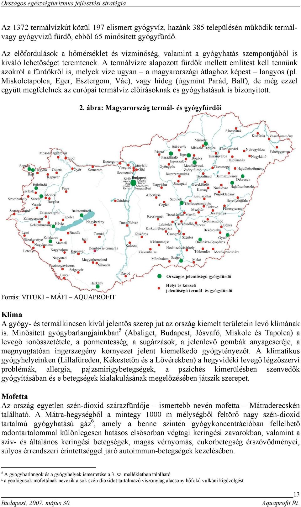 A termálvízre alapozott fürdők mellett említést kell tennünk azokról a fürdőkről is, melyek vize ugyan a magyarországi átlaghoz képest langyos (pl.