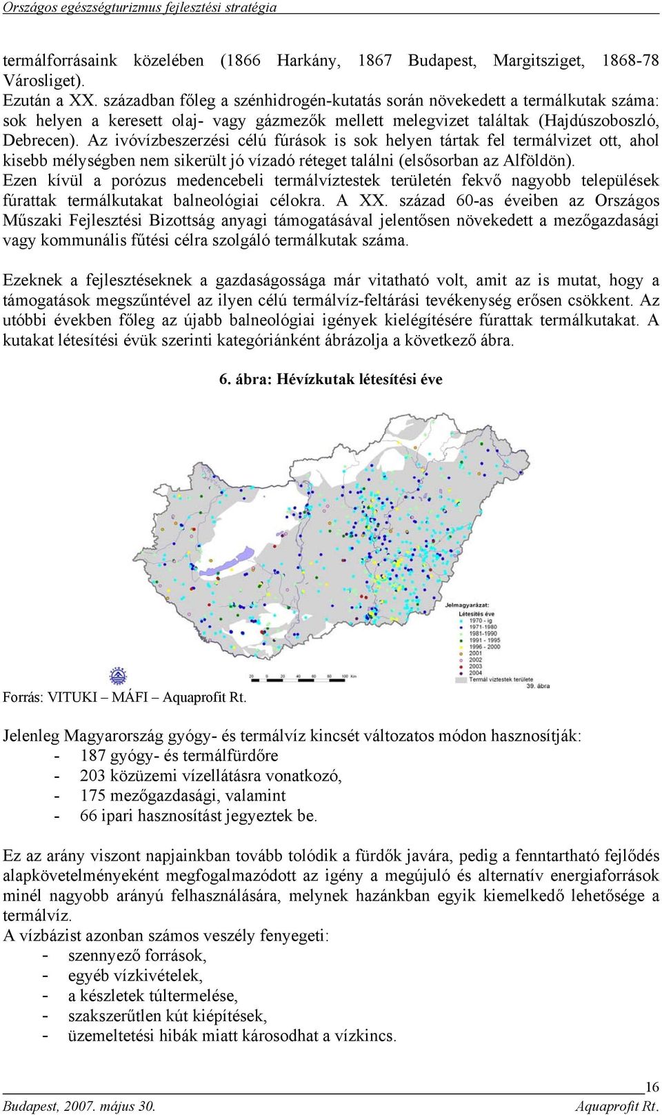 Az ivóvízbeszerzési célú fúrások is sok helyen tártak fel termálvizet ott, ahol kisebb mélységben nem sikerült jó vízadó réteget találni (elsősorban az Alföldön).