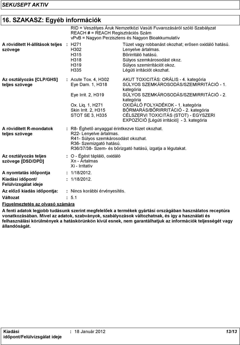 R41 Súlyos szemkárosodást okozhat. R36 Szemizgató hatású. R36/37/38 Szem és bőrizgató hatású, izgatja a légutakat.