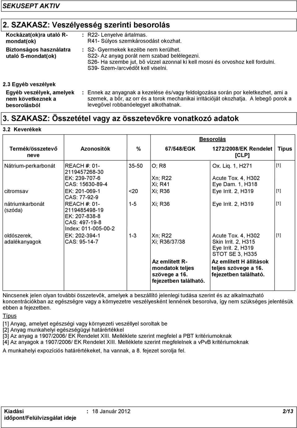 3 Egyéb veszélyek Egyéb veszélyek, amelyek nem következnek a besorolásból Ennek az anyagnak a kezelése és/vagy feldolgozása során por keletkezhet, ami a szemek, a bőr, az orr és a torok mechanikai