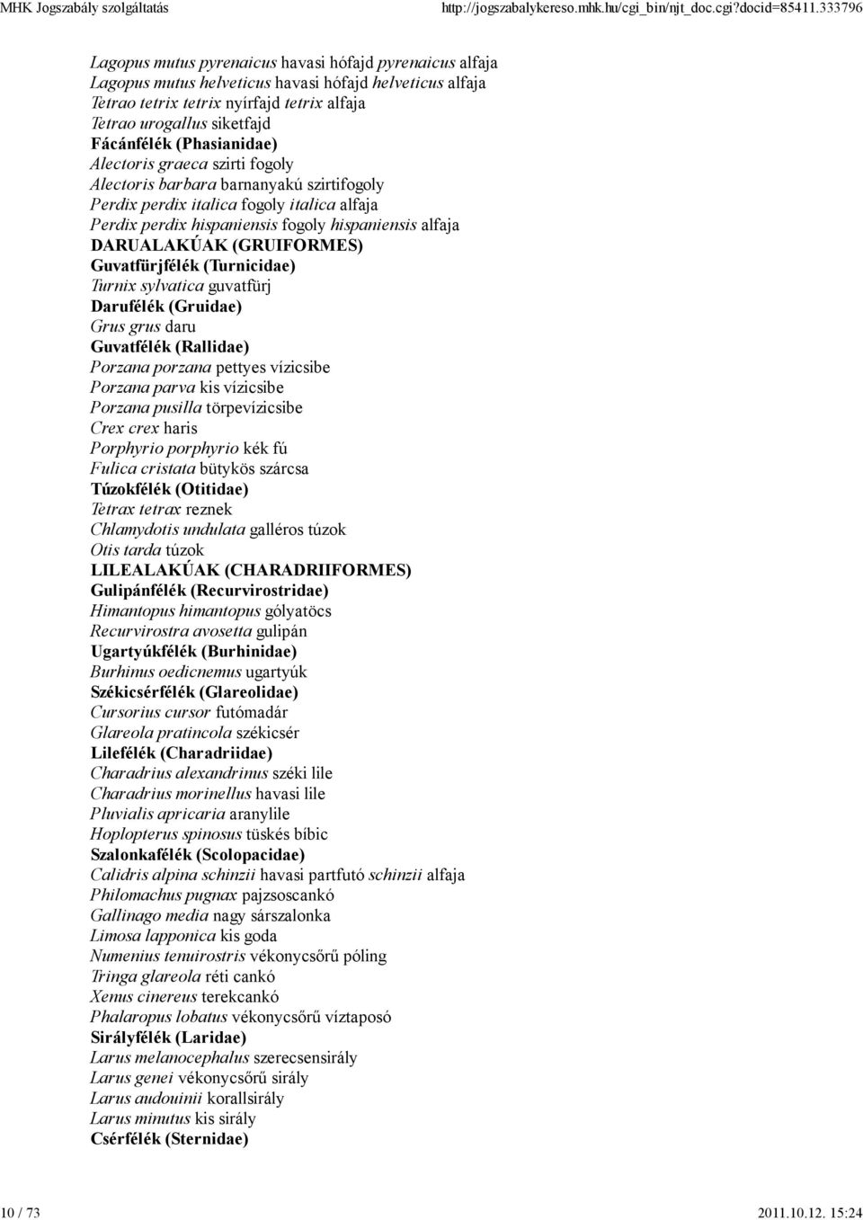 Fácánfélék (Phasianidae) Alectoris graeca szirti fogoly Alectoris barbara barnanyakú szirtifogoly Perdix perdix italica fogoly italica alfaja Perdix perdix hispaniensis fogoly hispaniensis alfaja