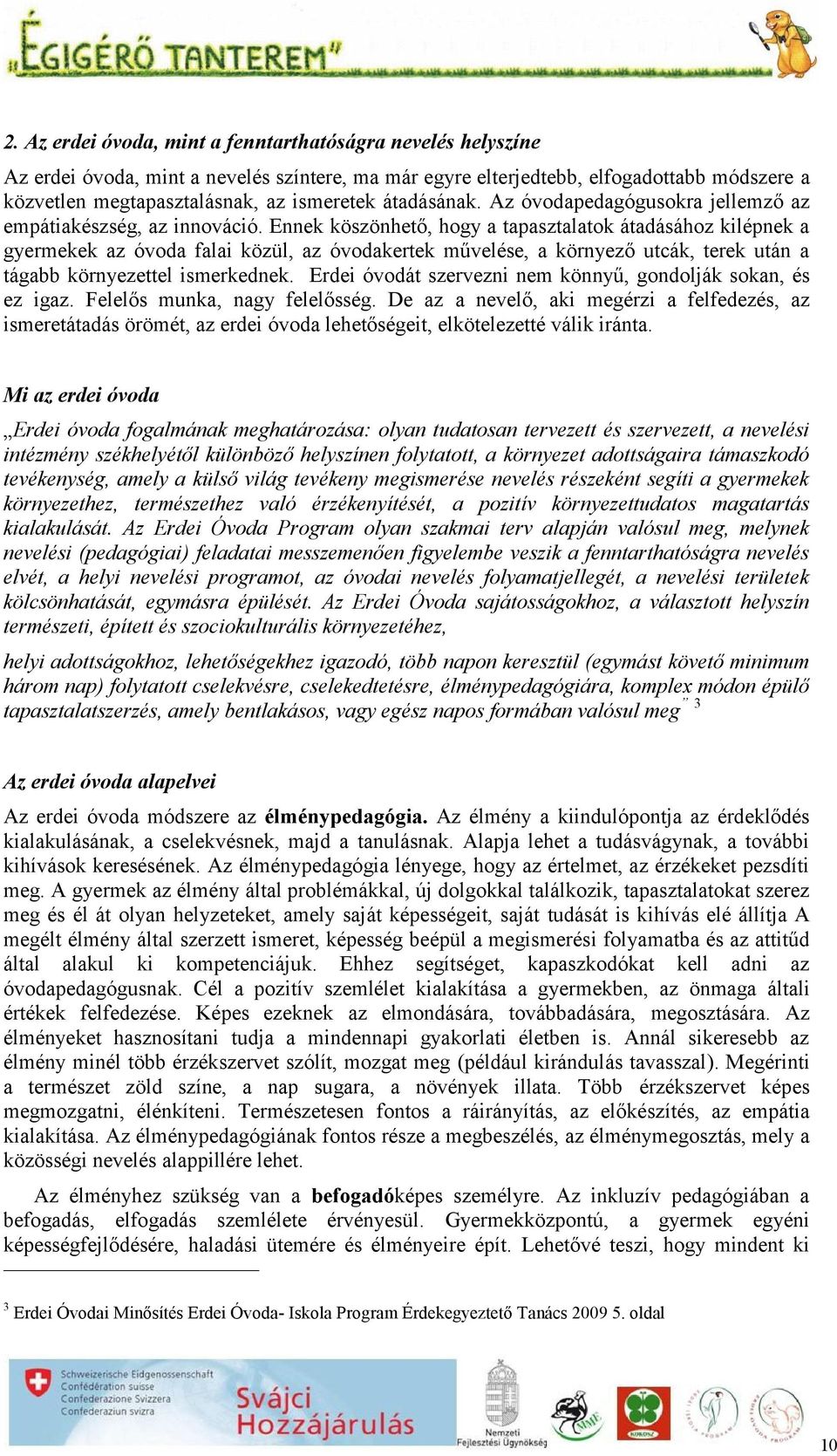 Ennek köszönhető, hogy a tapasztalatok átadásához kilépnek a gyermekek az óvoda falai közül, az óvodakertek művelése, a környező utcák, terek után a tágabb környezettel ismerkednek.