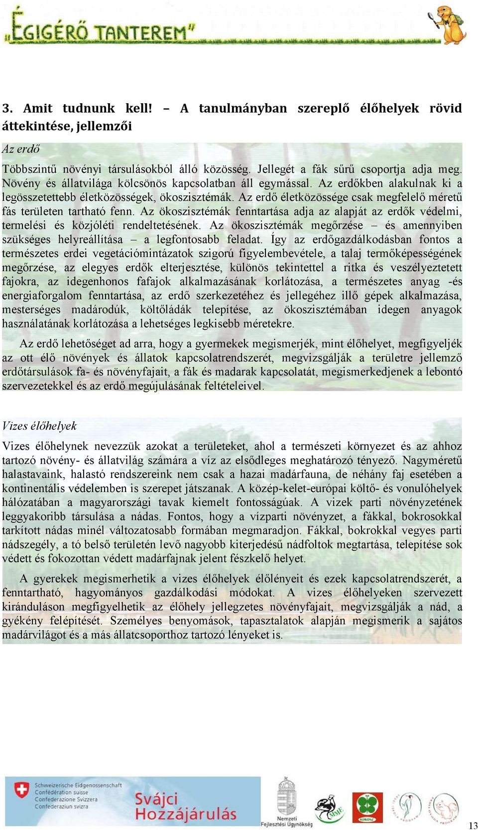 Az erdő életközössége csak megfelelő méretű fás területen tartható fenn. Az ökoszisztémák fenntartása adja az alapját az erdők védelmi, termelési és közjóléti rendeltetésének.