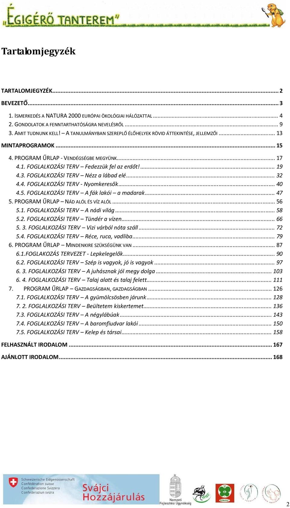 .. 32 4.4. FOGLALKOZÁSI TERV - Nyomkeresők... 40 4.5. FOGLALKOZÁSI TERV A fák lakói a madarak... 47 5. PROGRAM ŰRLAP NÁD ALÓL ÉS VÍZ ALÓL... 56 5.1. FOGLALKOZÁSI TERV A nádi világ... 58 5.2. FOGLALKOZÁSI TERV Tündér a vízen.