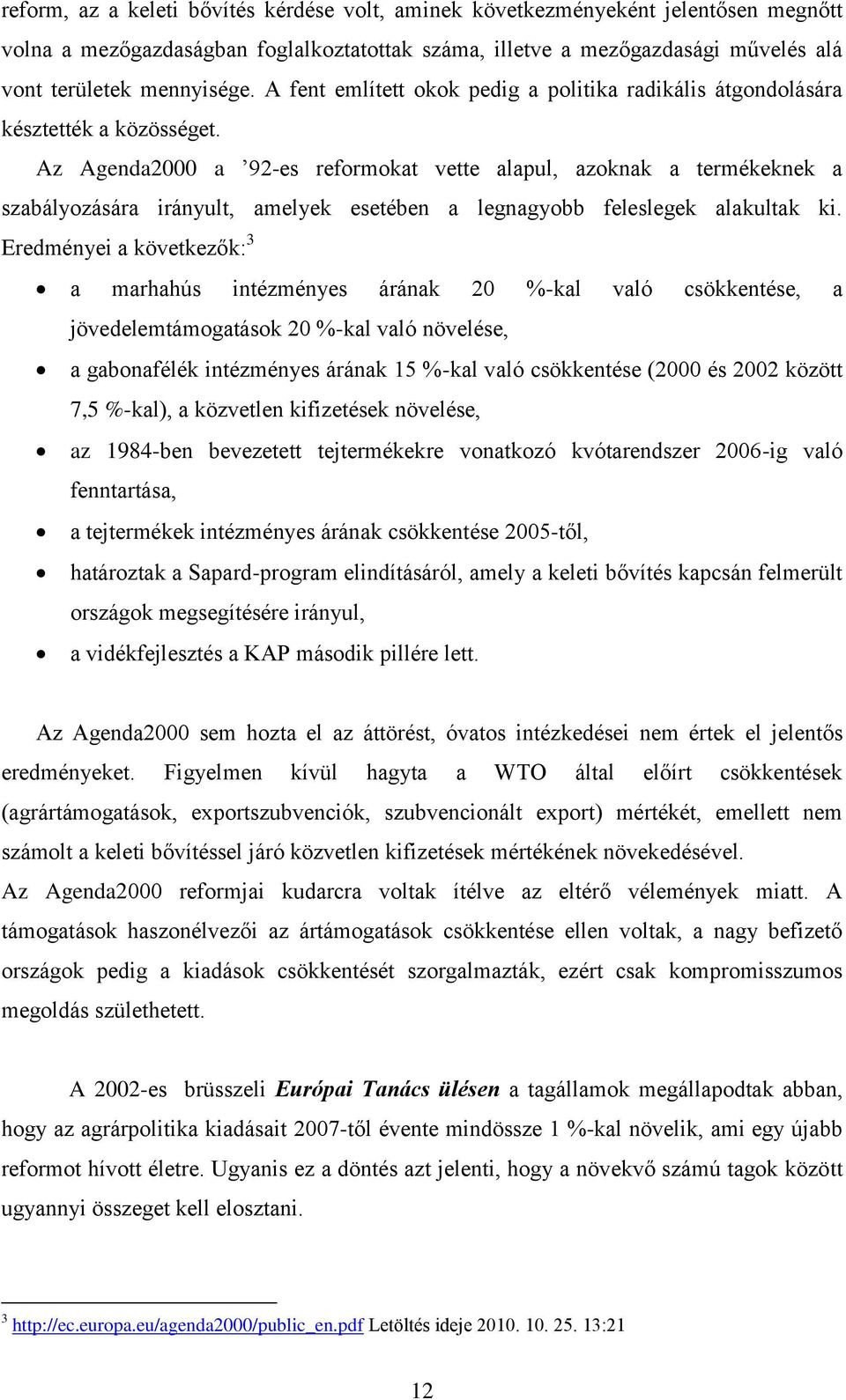 Az Agenda2000 a 92-es reformokat vette alapul, azoknak a termékeknek a szabályozására irányult, amelyek esetében a legnagyobb feleslegek alakultak ki.