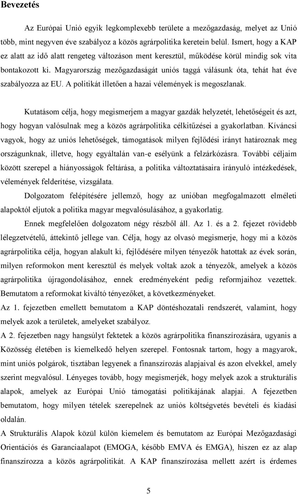 Magyarország mezőgazdaságát uniós taggá válásunk óta, tehát hat éve szabályozza az EU. A politikát illetően a hazai vélemények is megoszlanak.