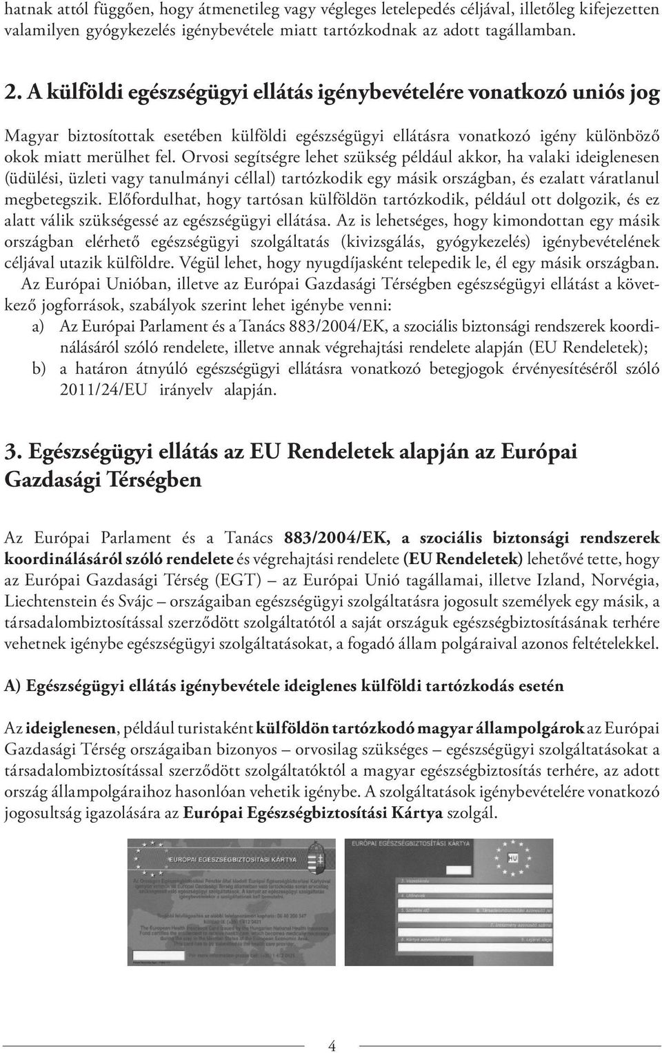 Orvosi segítségre lehet szükség például akkor, ha valaki ideiglenesen (üdülési, üzleti vagy tanulmányi céllal) tartózkodik egy másik országban, és ezalatt váratlanul megbetegszik.