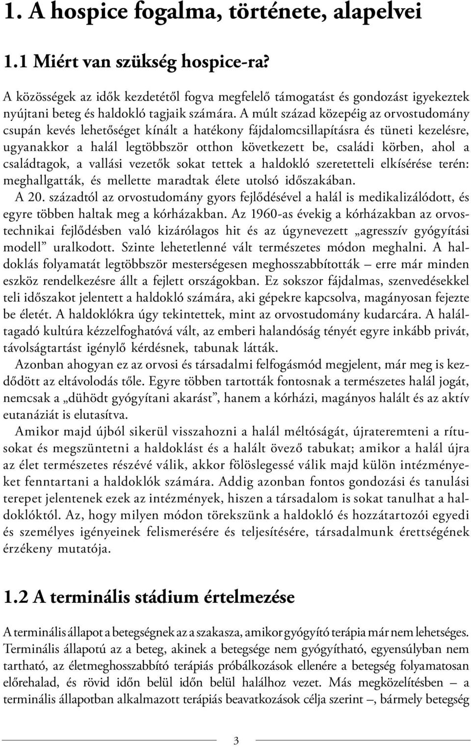 A múlt század közepéig az orvostudomány csupán kevés lehetőséget kínált a hatékony fájdalomcsillapításra és tüneti kezelésre, ugyanakkor a halál legtöbbször otthon következett be, családi körben,