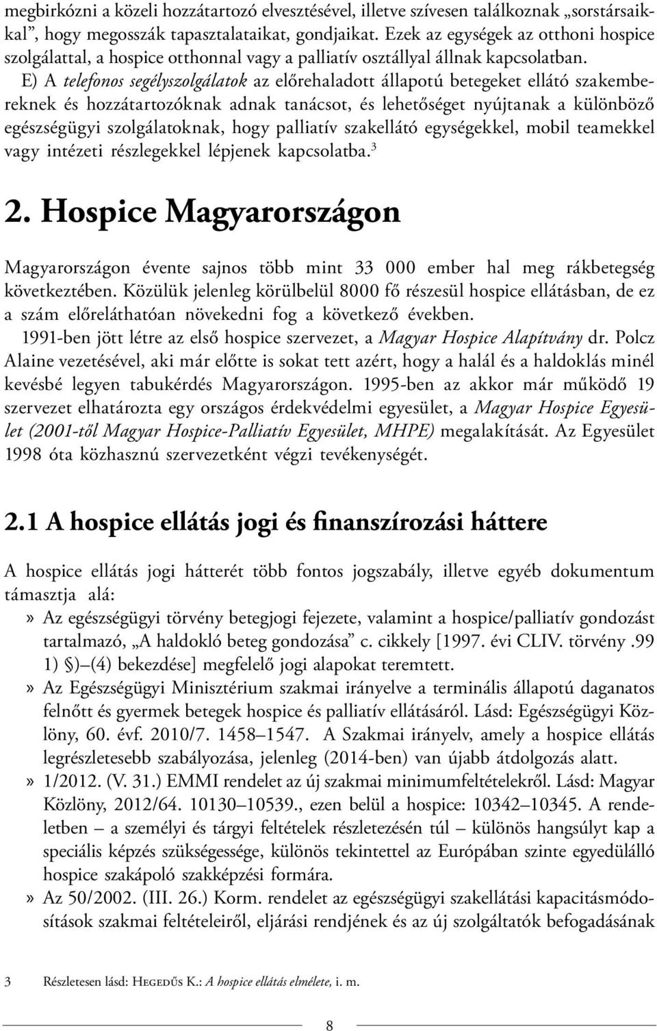 E) A telefonos segélyszolgálatok az előrehaladott állapotú betegeket ellátó szakembereknek és hozzátartozóknak adnak tanácsot, és lehetőséget nyújtanak a különböző egészségügyi szolgálatoknak, hogy