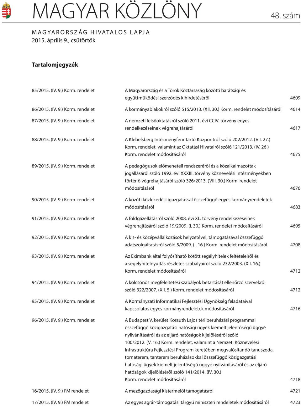 (IV. 9.) Korm. rendelet A nemzeti felsőoktatásról szóló 2011. évi CCIV. törvény egyes rendelkezéseinek végrehajtásáról 4617 88/2015. (IV. 9.) Korm. rendelet A Klebelsberg Intézményfenntartó Központról szóló 202/2012.