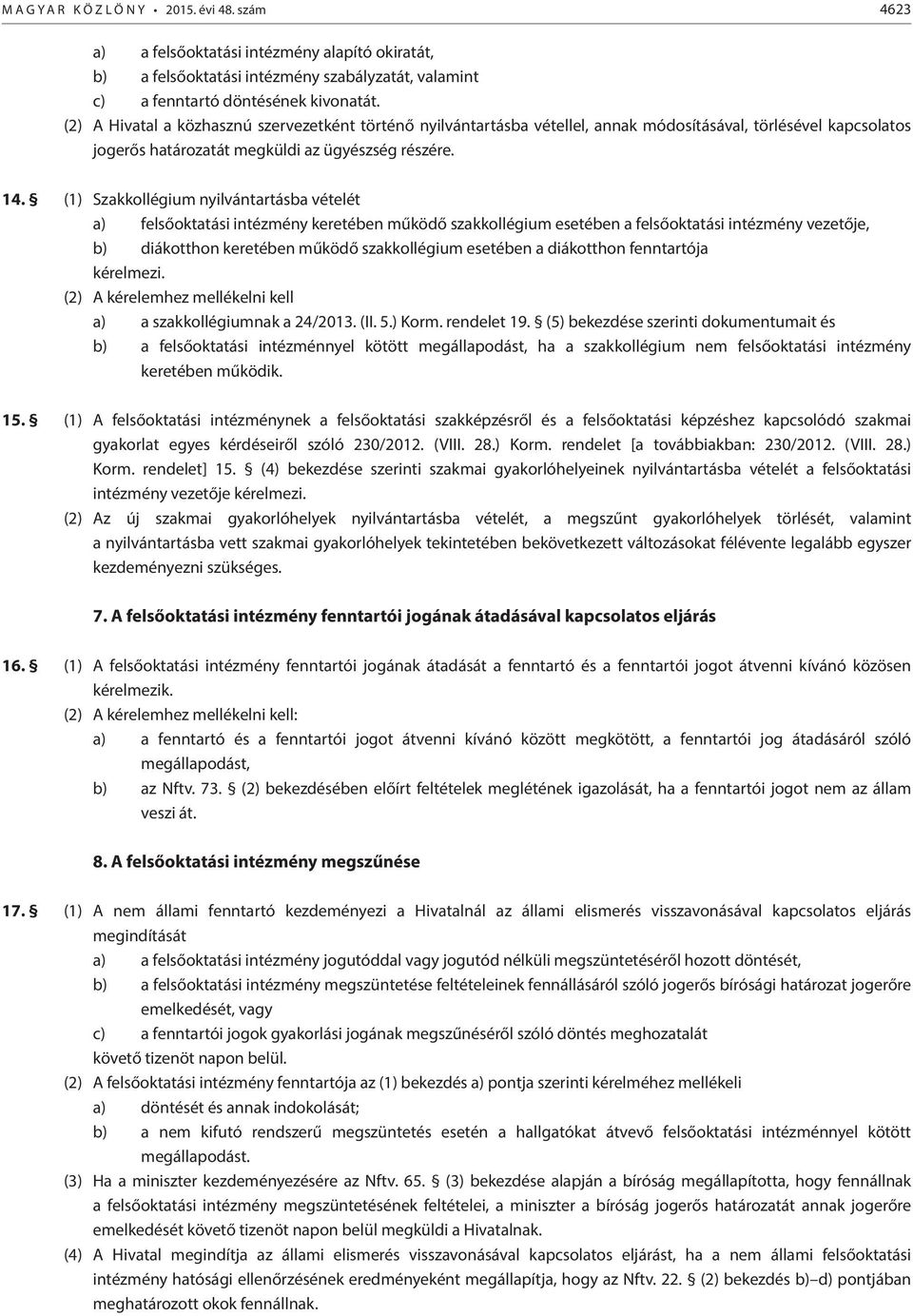 (1) Szakkollégium nyilvántartásba vételét a) felsőoktatási intézmény keretében működő szakkollégium esetében a felsőoktatási intézmény vezetője, b) diákotthon keretében működő szakkollégium esetében