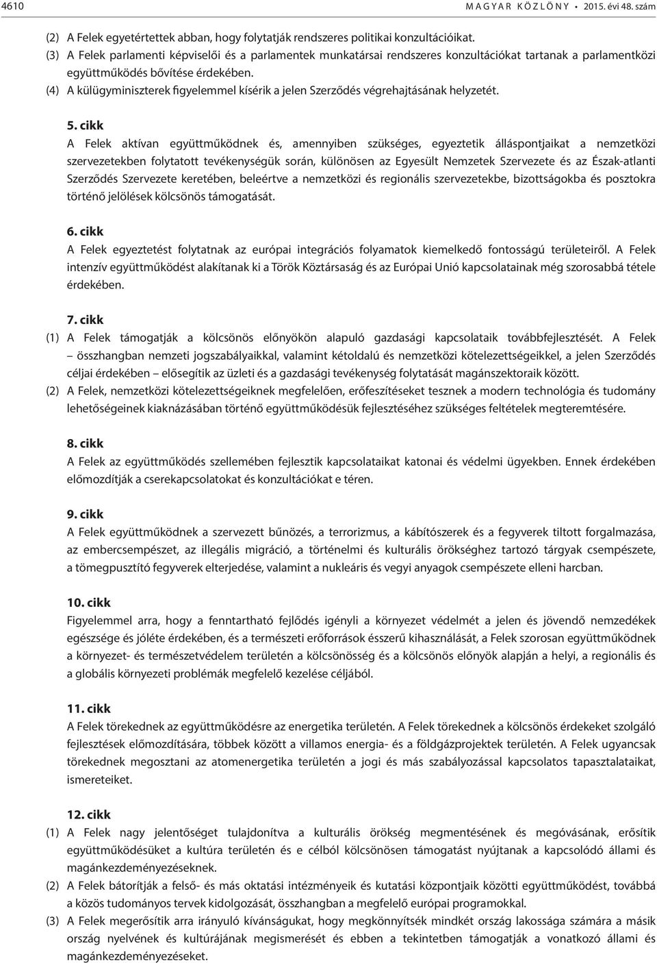 (4) A külügyminiszterek figyelemmel kísérik a jelen Szerződés végrehajtásának helyzetét. 5.