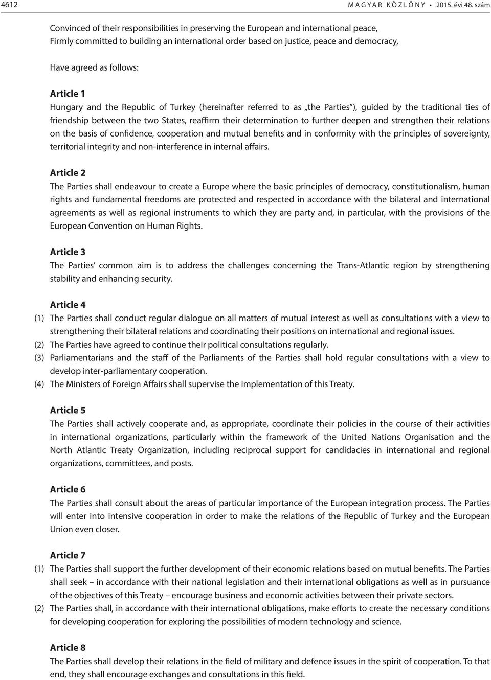 follows: Article 1 Hungary and the Republic of Turkey (hereinafter referred to as the Parties ), guided by the traditional ties of friendship between the two States, reaffirm their determination to