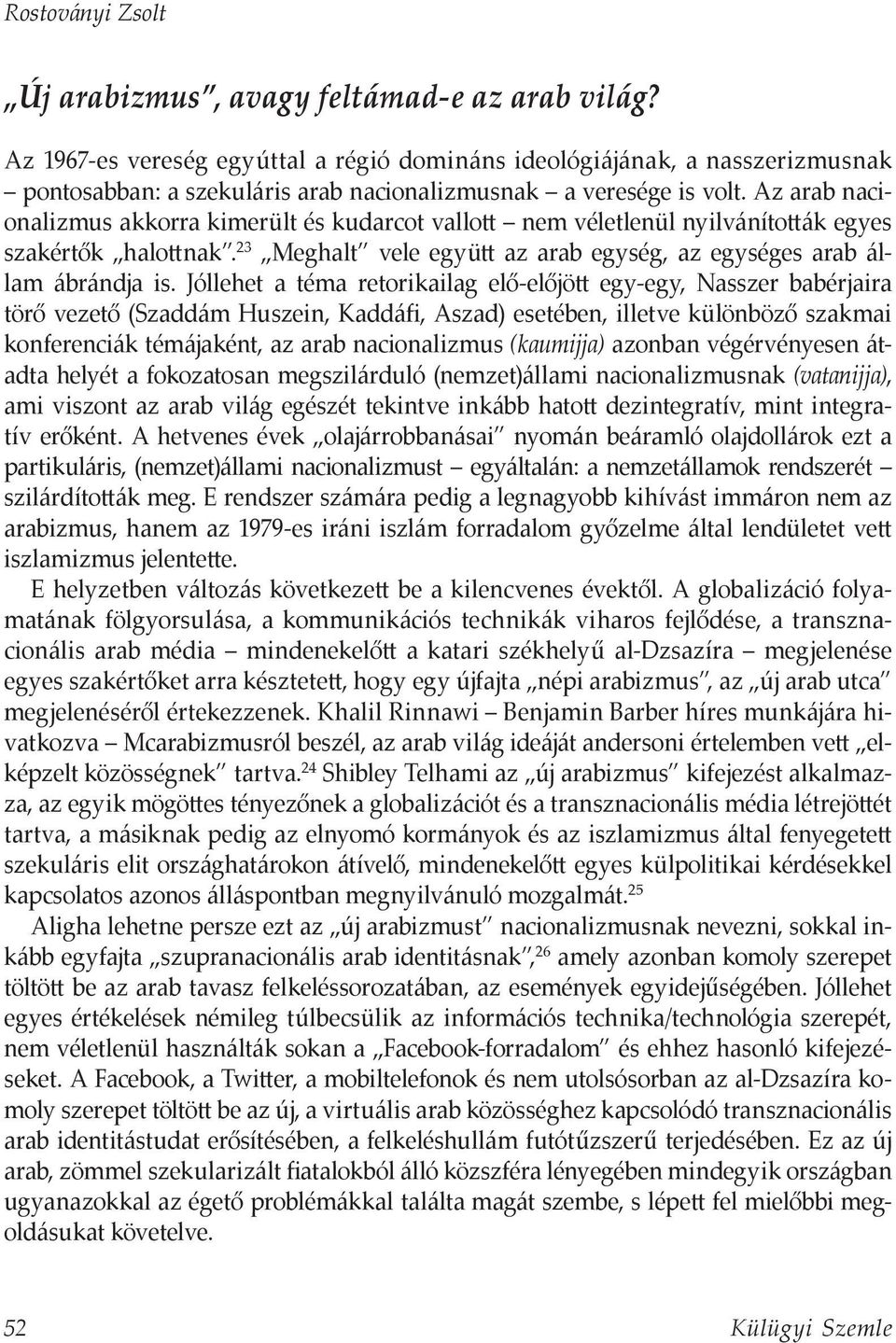 Az arab nacionalizmus akkorra kimerült és kudarcot vallott nem véletlenül nyilvánították egyes szakértők halottnak. 23 Meghalt vele együtt az arab egység, az egységes arab állam ábrándja is.