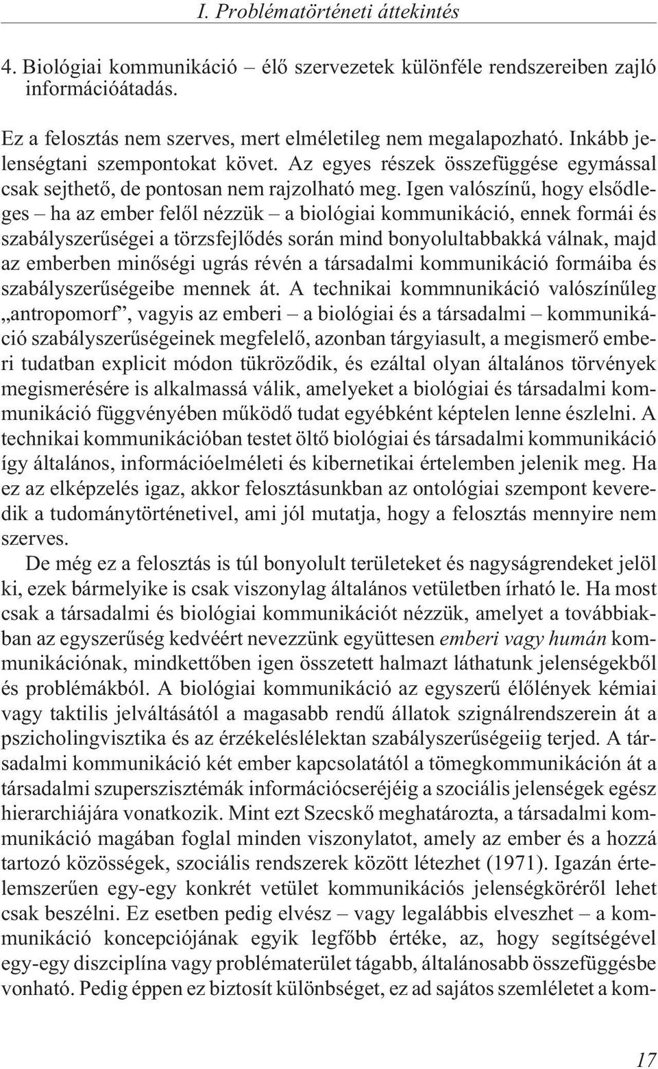 Igen valószínû, hogy elsõdleges ha az ember felõl nézzük a biológiai kommunikáció, ennek formái és szabályszerûségei a törzsfejlõdés során mind bonyolultabbakká válnak, majd az emberben minõségi