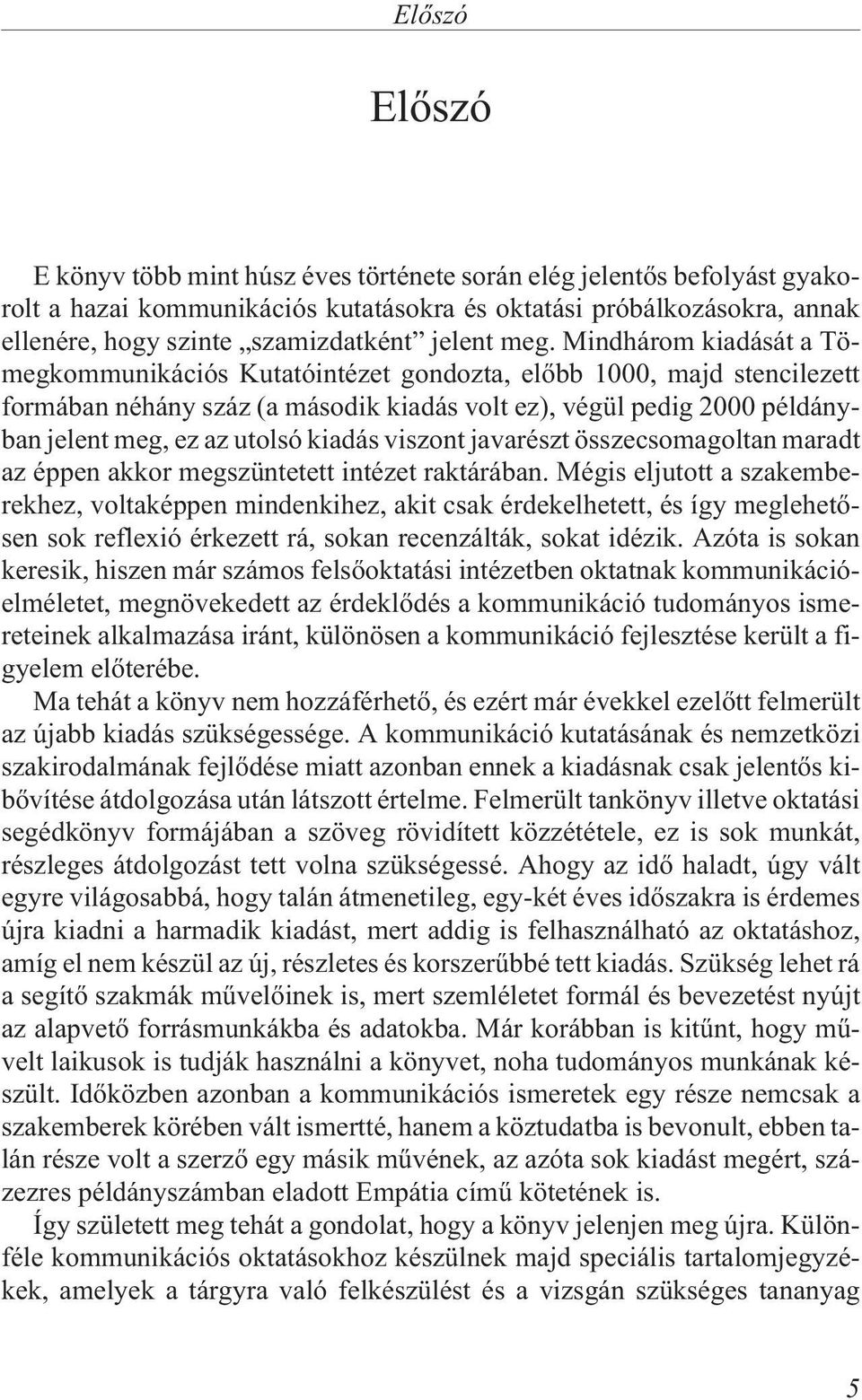 Mindhárom kiadását a Tömegkommunikációs Kutatóintézet gondozta, elõbb 1000, majd stencilezett formában néhány száz (a második kiadás volt ez), végül pedig 2000 példányban jelent meg, ez az utolsó