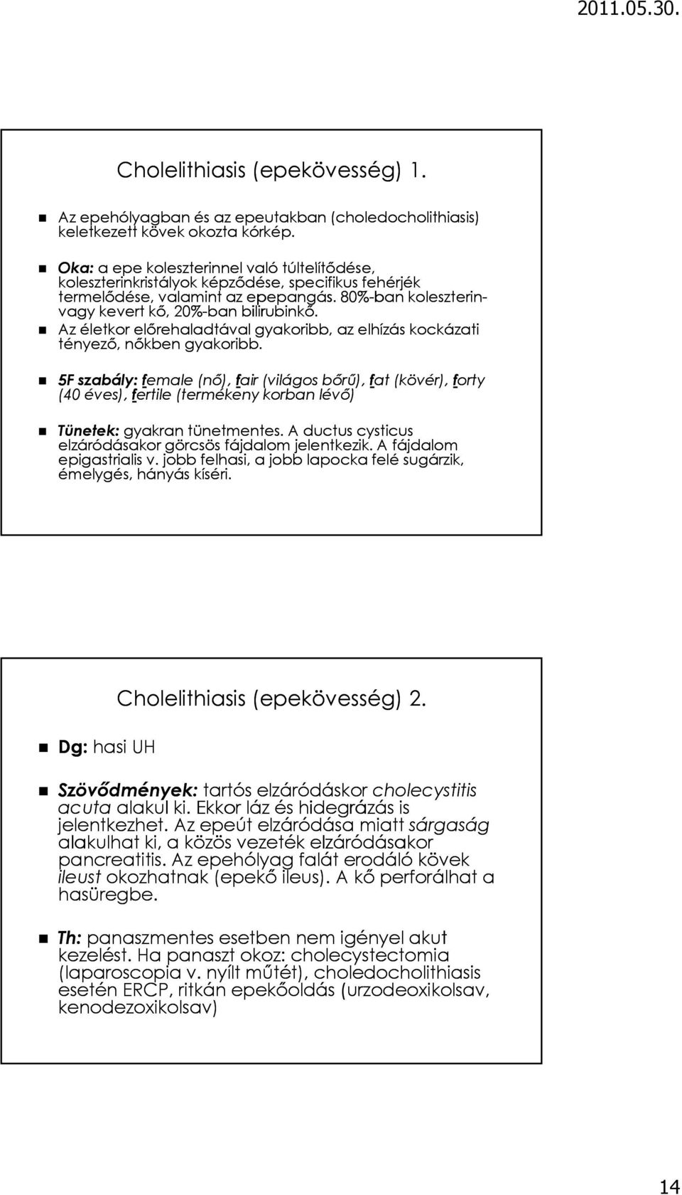 80%-ban koleszterin- vagy kevert kő, 20%-ban bilirubinkő. Az életkor előrehaladtával gyakoribb, az elhízás kockázati tényező, nőkben gyakoribb.