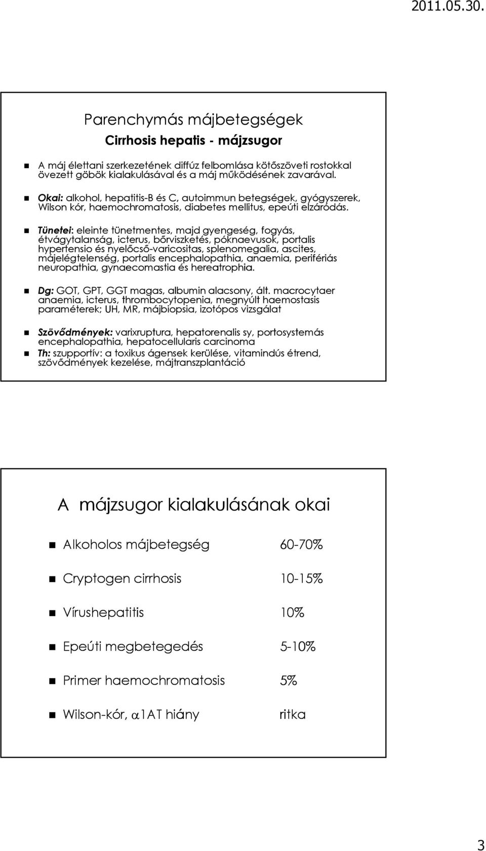 Tünetei: eleinte tünetmentes, majd gyengeség, fogyás, étvágytalanság, icterus, bőrviszketés, póknaevusok, portalis hypertensio és nyelőcső-varicositas, splenomegalia, ascites, májelégtelenség,