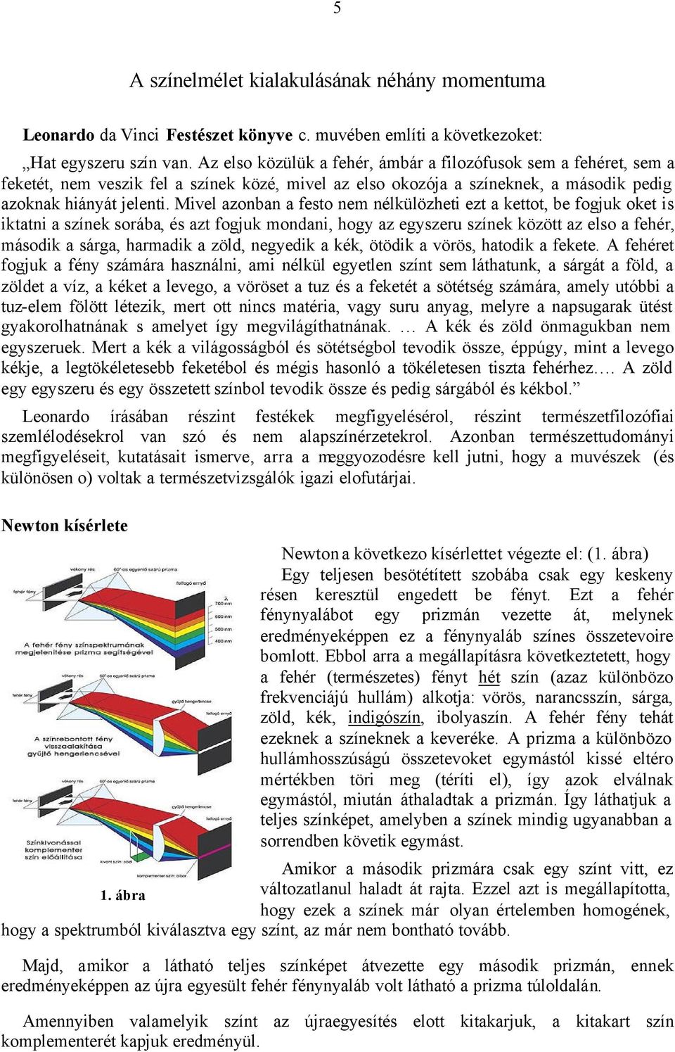 Mivel azonban a festo nem nélkülözheti ezt a kettot, be fogjuk oket is iktatni a színek sorába, és azt fogjuk mondani, hogy az egyszeru színek között az elso a fehér, második a sárga, harmadik a