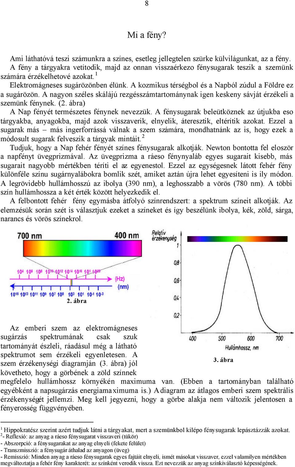 A kozmikus térségbol és a Napból zúdul a Földre ez a sugárözön. A nagyon széles skálájú rezgésszámtartománynak igen keskeny sávját érzékeli a szemünk fénynek. (2.