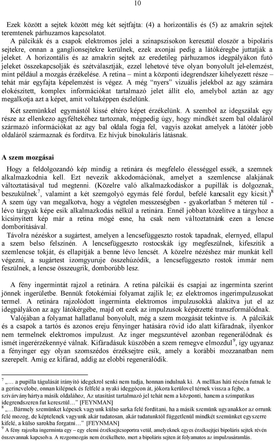 A horizontális és az amakrin sejtek az eredetileg párhuzamos idegpályákon futó jeleket összekapcsolják és szétválasztják, ezzel lehetové téve olyan bonyolult jel-elemzést, mint például a mozgás