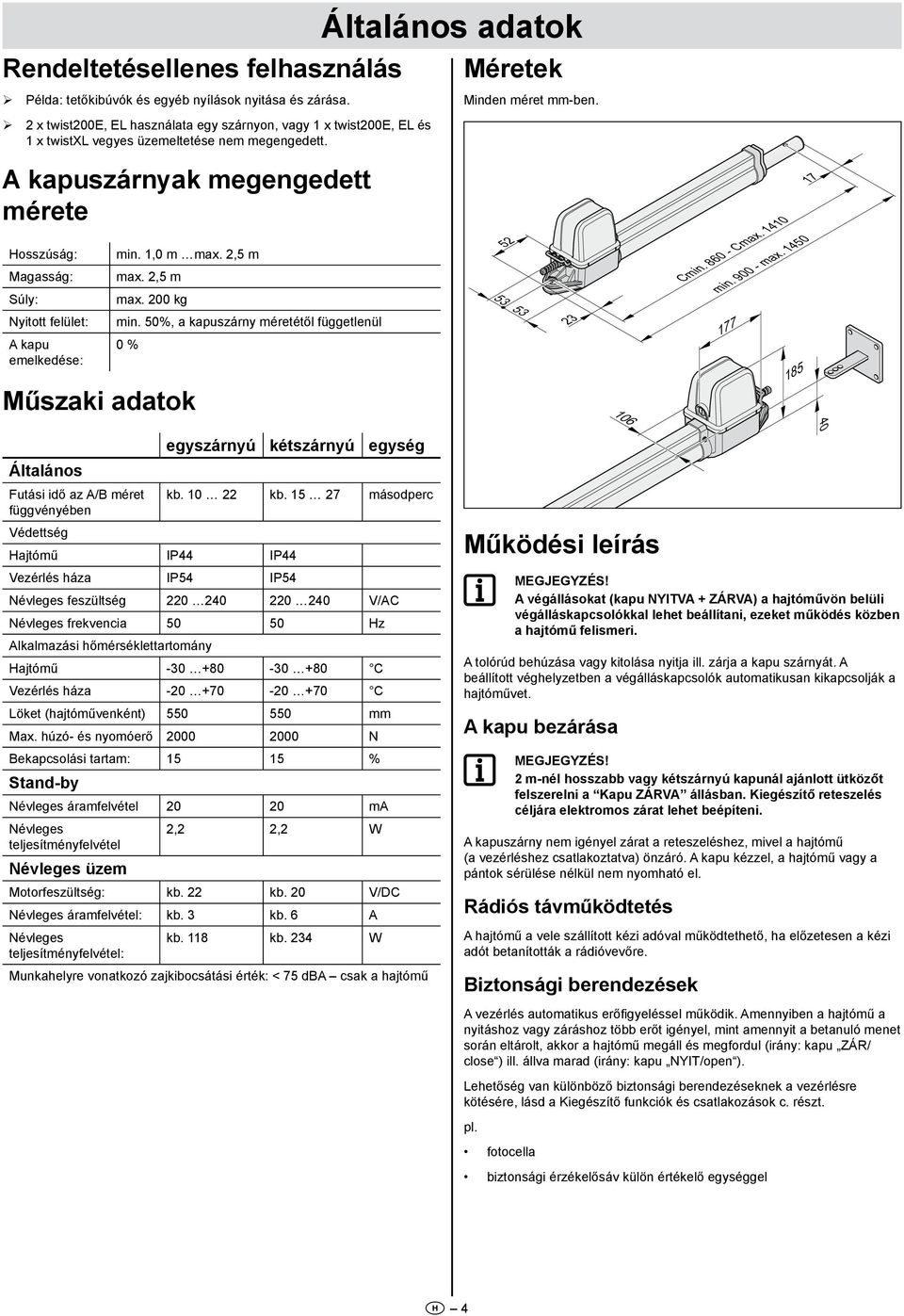 A kapuszárnyak megengedett mérete Hosszúság: Magasság: Súly: yitott felület: A kapu emelkedése: Műszaki adatok min.,0 m max.,5 m max.,5 m max. 00 kg min.