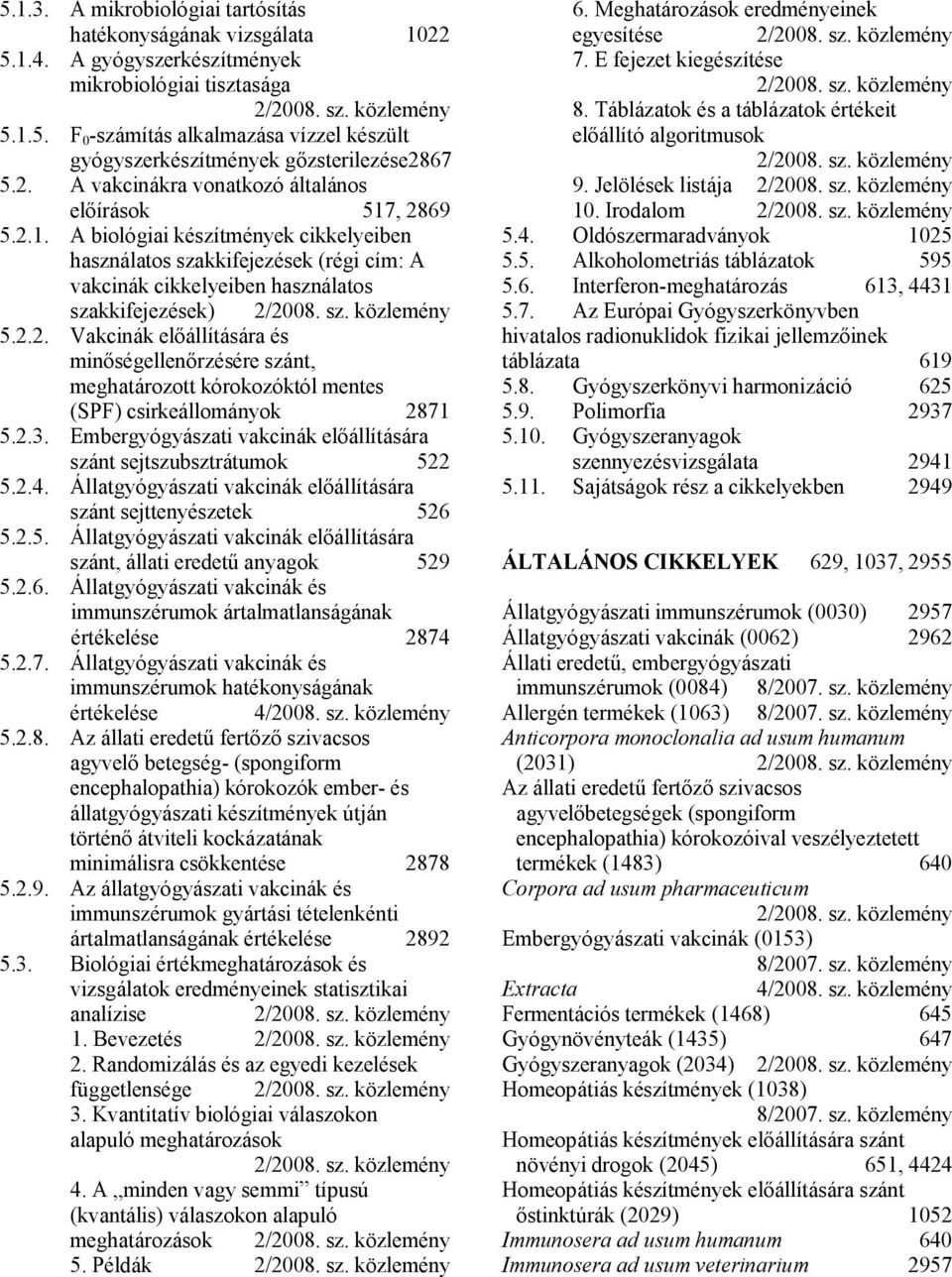 2.3. Embergyógyászati vakcinák előállítására szánt sejtszubsztrátumok 522 5.2.4. Állatgyógyászati vakcinák előállítására szánt sejttenyészetek 526 5.2.5. Állatgyógyászati vakcinák előállítására szánt, állati eredetű anyagok 529 5.