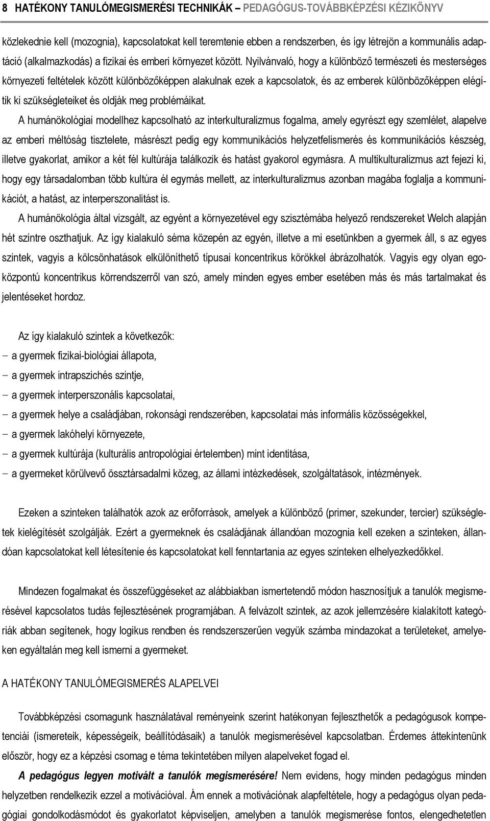 Nyilvánvaló, hogy a különböző természeti és mesterséges környezeti feltételek között különbözőképpen alakulnak ezek a kapcsolatok, és az emberek különbözőképpen elégítik ki szükségleteiket és oldják