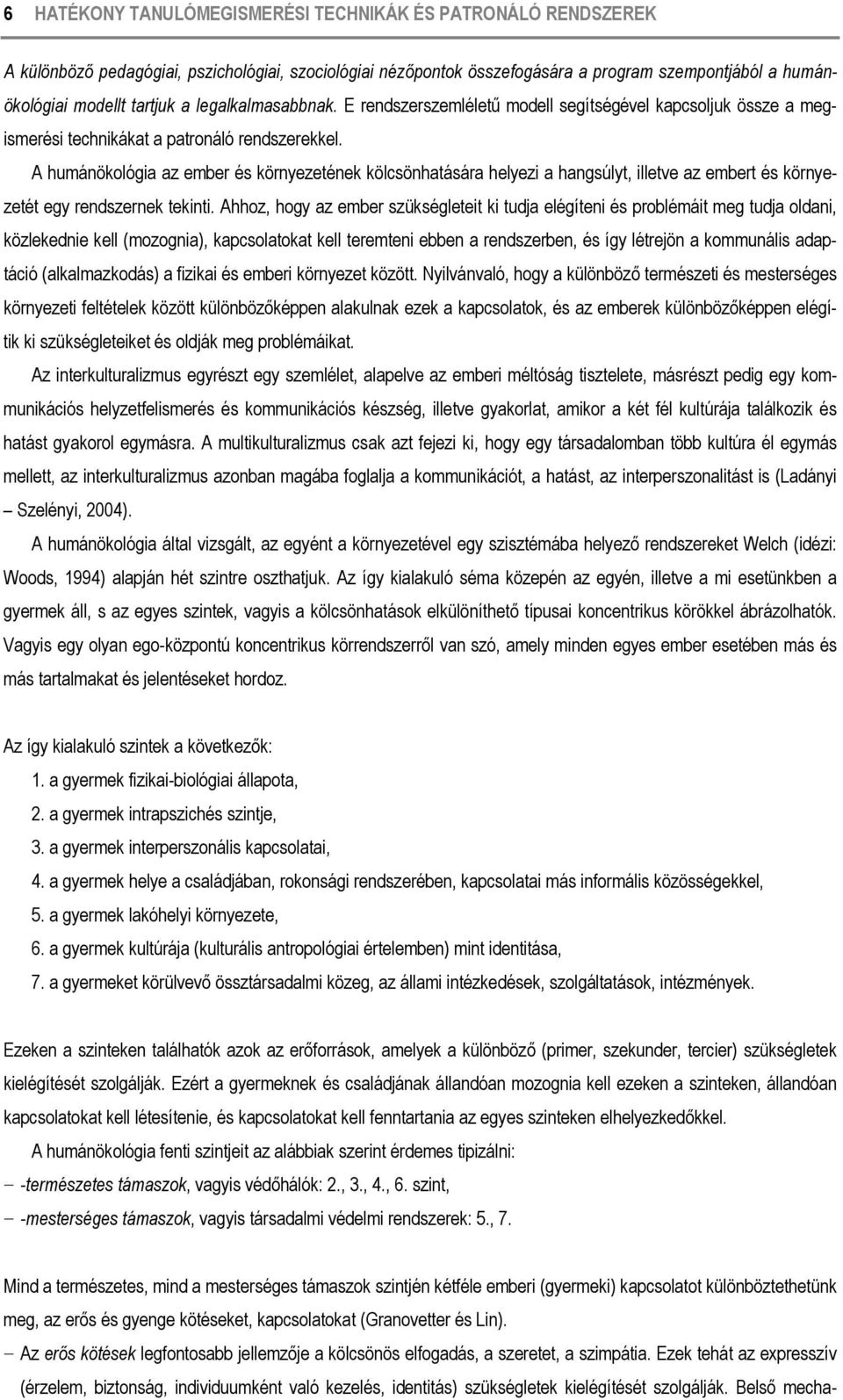 A humánökológia az ember és környezetének kölcsönhatására helyezi a hangsúlyt, illetve az embert és környezetét egy rendszernek tekinti.