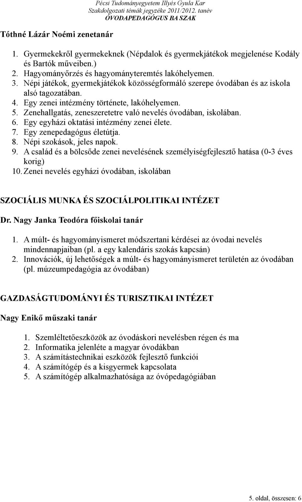 Zenehallgatás, zeneszeretetre való nevelés óvodában, iskolában. 6. Egy egyházi oktatási intézmény zenei élete. 7. Egy zenepedagógus életútja. 8. Népi szokások, jeles napok. 9.