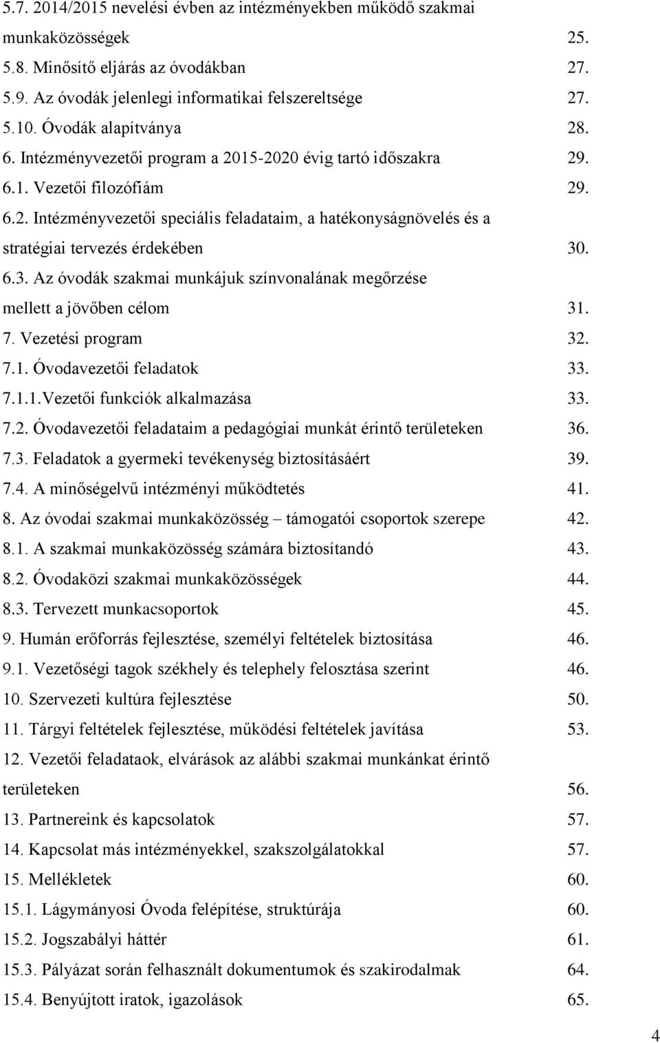 6.3. Az óvodák szakmai munkájuk színvonalának megőrzése mellett a jövőben célom 31. 7. Vezetési program 32. 7.1. Óvodavezetői feladatok 33. 7.1.1.Vezetői funkciók alkalmazása 33. 7.2. Óvodavezetői feladataim a pedagógiai munkát érintő területeken 36.