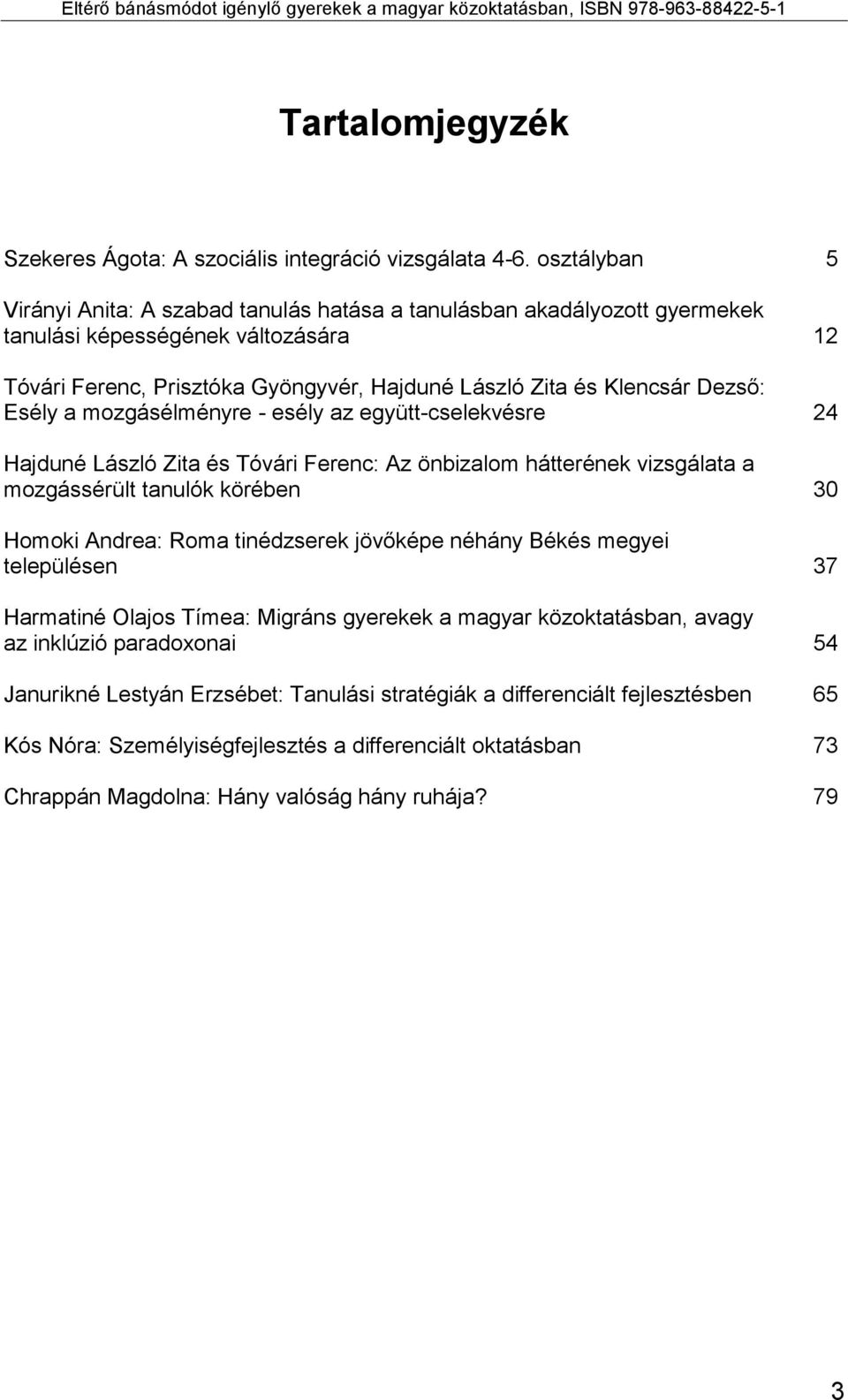 Esély a mozgásélményre - esély az együtt-cselekvésre 24 Hajduné László Zita és Tóvári Ferenc: Az önbizalom hátterének vizsgálata a mozgássérült tanulók körében 30 Homoki Andrea: Roma tinédzserek