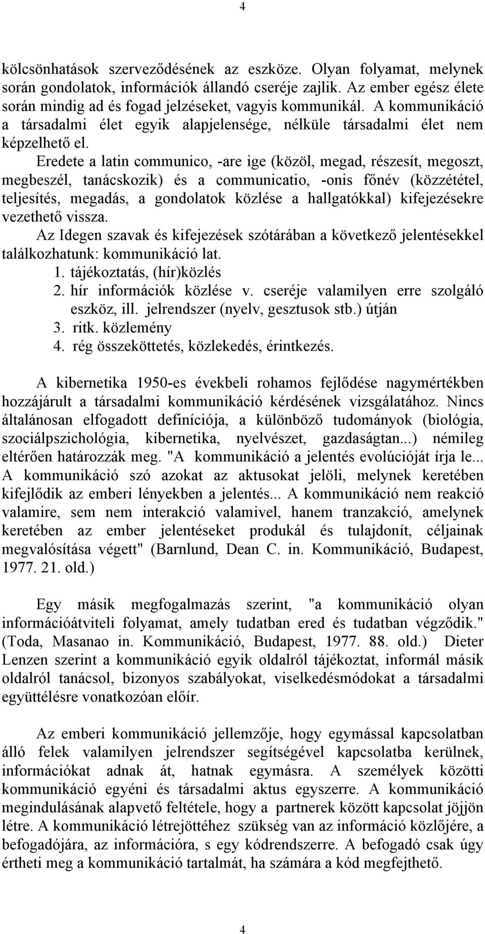 Eredete a latin communico, -are ige (közöl, megad, részesít, megoszt, megbeszél, tanácskozik) és a communicatio, -onis főnév (közzététel, teljesítés, megadás, a gondolatok közlése a hallgatókkal)