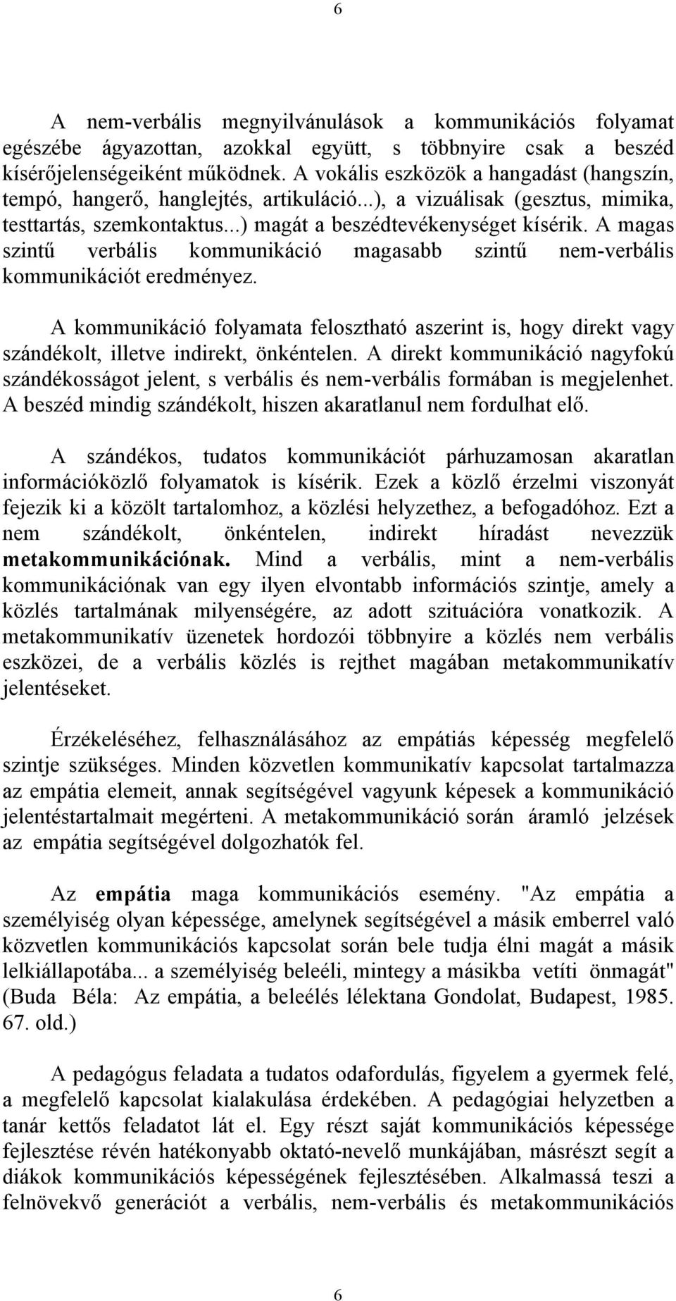 A magas szintű verbális kommunikáció magasabb szintű nem-verbális kommunikációt eredményez. A kommunikáció folyamata felosztható aszerint is, hogy direkt vagy szándékolt, illetve indirekt, önkéntelen.