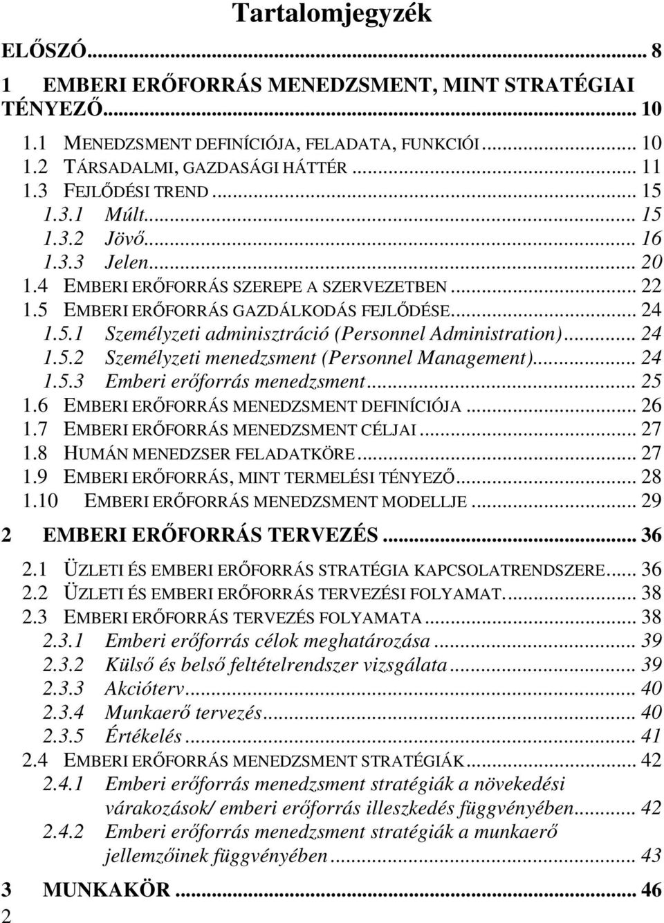 .. 24 1.5.2 Személyzeti menedzsment (Personnel Management)... 24 1.5.3 Emberi erőforrás menedzsment... 25 1.6 EMBERI ERŐFORRÁS MENEDZSMENT DEFINÍCIÓJA... 26 1.7 EMBERI ERŐFORRÁS MENEDZSMENT CÉLJAI.