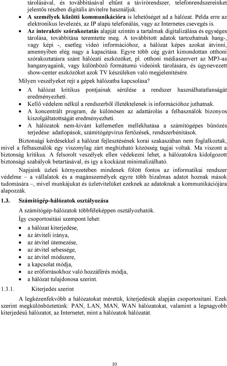 Az interaktív szórakoztatás alapját szintén a tartalmak digitalizálása és egységes tárolása, továbbítása teremtette meg.