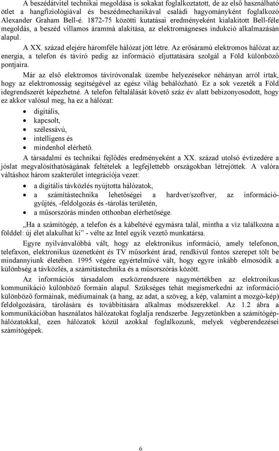 század elejére háromféle hálózat jött létre. Az erősáramú elektromos hálózat az energia, a telefon és távíró pedig az információ eljuttatására szolgál a Föld különböző pontjaira.